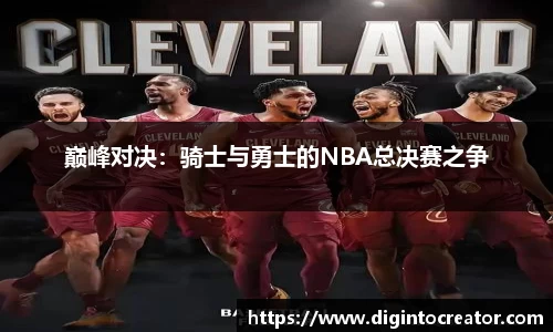 巅峰对决：骑士与勇士的NBA总决赛之争